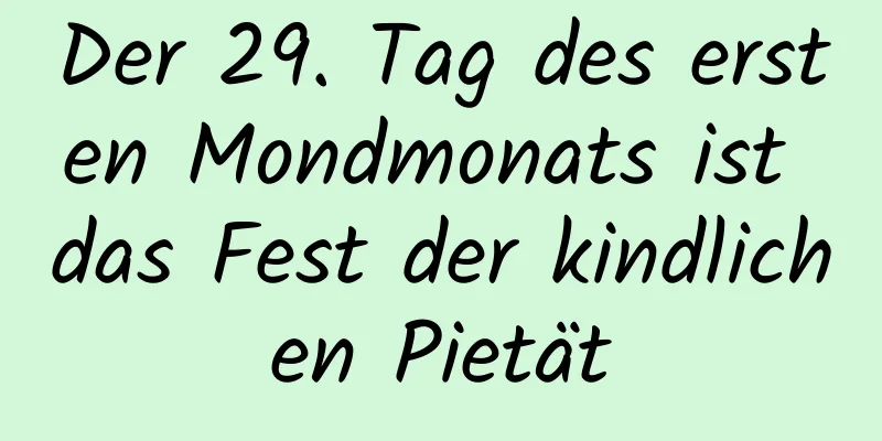 Der 29. Tag des ersten Mondmonats ist das Fest der kindlichen Pietät