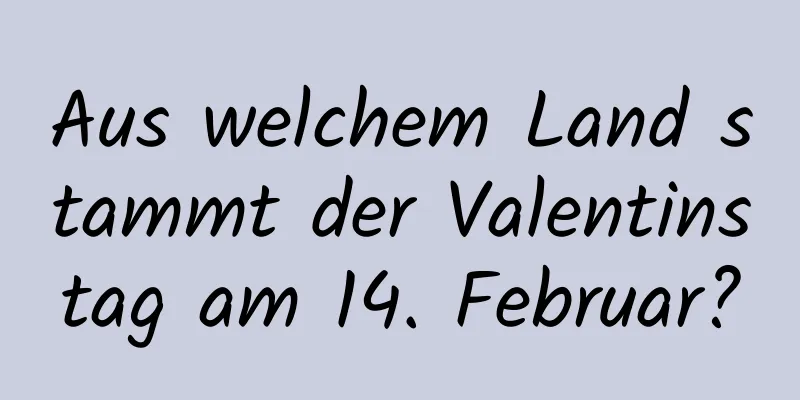 Aus welchem ​​Land stammt der Valentinstag am 14. Februar?