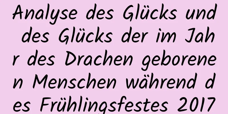 Analyse des Glücks und des Glücks der im Jahr des Drachen geborenen Menschen während des Frühlingsfestes 2017