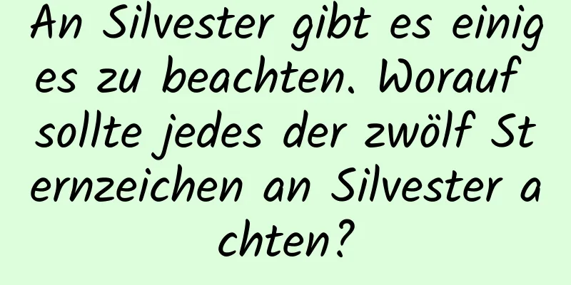 An Silvester gibt es einiges zu beachten. Worauf sollte jedes der zwölf Sternzeichen an Silvester achten?