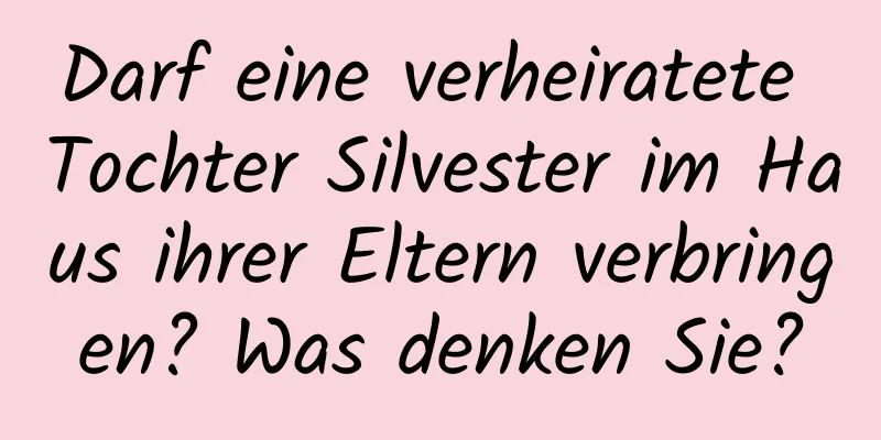 Darf eine verheiratete Tochter Silvester im Haus ihrer Eltern verbringen? Was denken Sie?