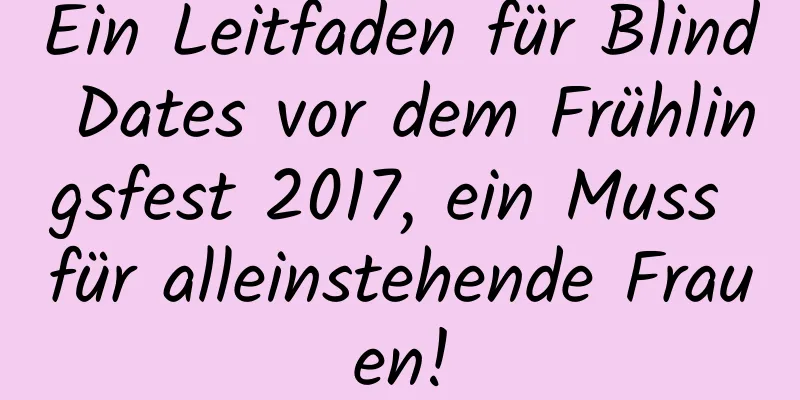 Ein Leitfaden für Blind Dates vor dem Frühlingsfest 2017, ein Muss für alleinstehende Frauen!