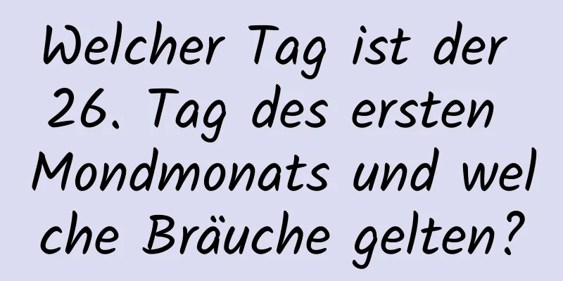 Welcher Tag ist der 26. Tag des ersten Mondmonats und welche Bräuche gelten?