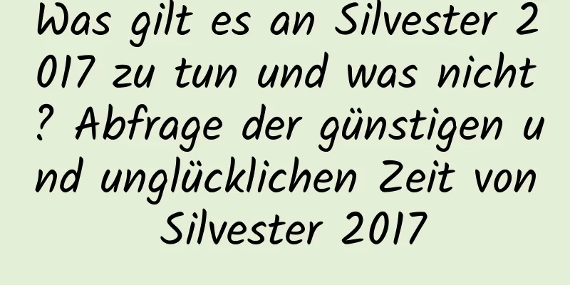 Was gilt es an Silvester 2017 zu tun und was nicht? Abfrage der günstigen und unglücklichen Zeit von Silvester 2017