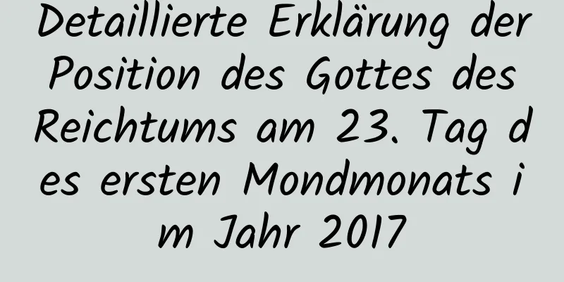 Detaillierte Erklärung der Position des Gottes des Reichtums am 23. Tag des ersten Mondmonats im Jahr 2017