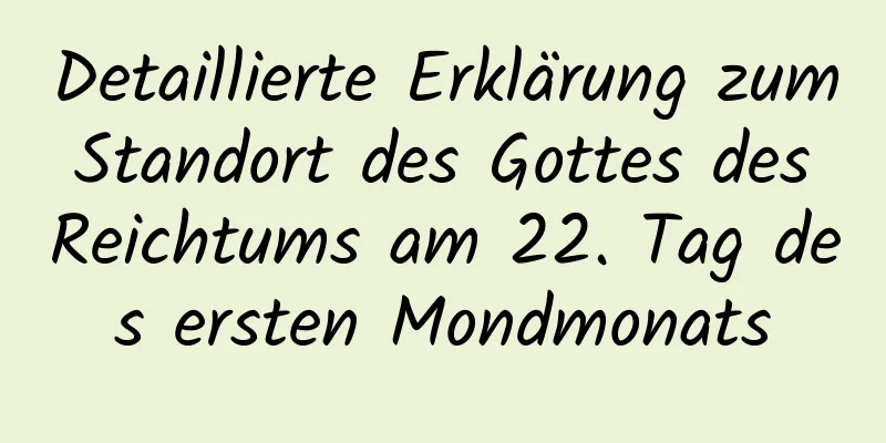 Detaillierte Erklärung zum Standort des Gottes des Reichtums am 22. Tag des ersten Mondmonats