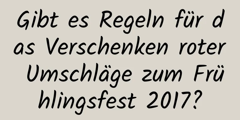 Gibt es Regeln für das Verschenken roter Umschläge zum Frühlingsfest 2017?