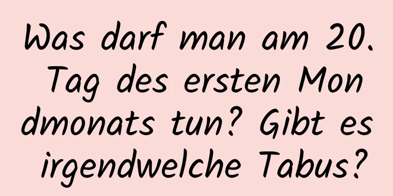 Was darf man am 20. Tag des ersten Mondmonats tun? Gibt es irgendwelche Tabus?