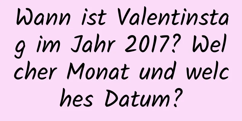 Wann ist Valentinstag im Jahr 2017? Welcher Monat und welches Datum?