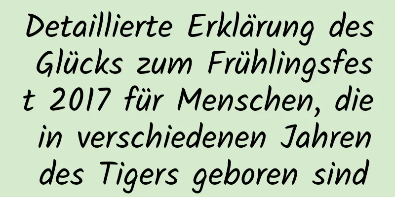 Detaillierte Erklärung des Glücks zum Frühlingsfest 2017 für Menschen, die in verschiedenen Jahren des Tigers geboren sind