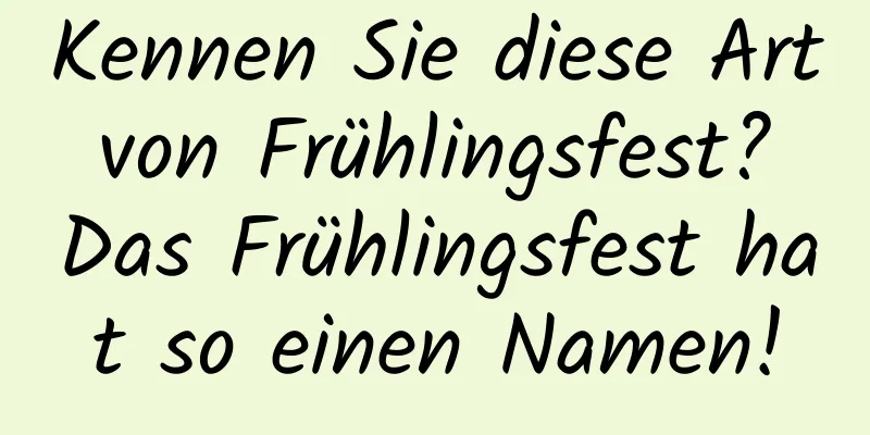 Kennen Sie diese Art von Frühlingsfest? Das Frühlingsfest hat so einen Namen!