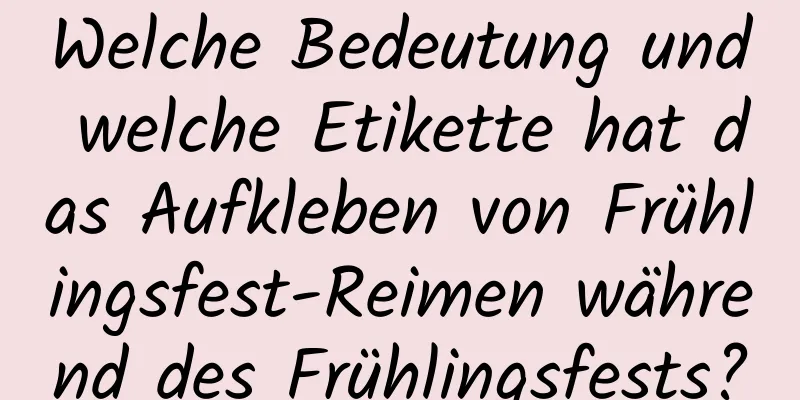 Welche Bedeutung und welche Etikette hat das Aufkleben von Frühlingsfest-Reimen während des Frühlingsfests?