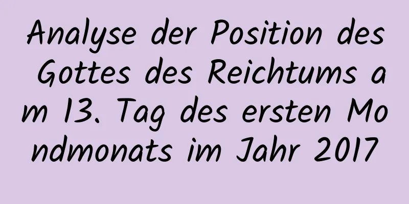 Analyse der Position des Gottes des Reichtums am 13. Tag des ersten Mondmonats im Jahr 2017