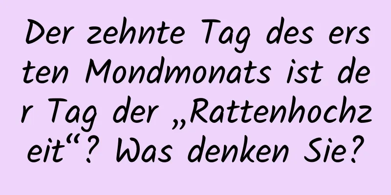 Der zehnte Tag des ersten Mondmonats ist der Tag der „Rattenhochzeit“? Was denken Sie?