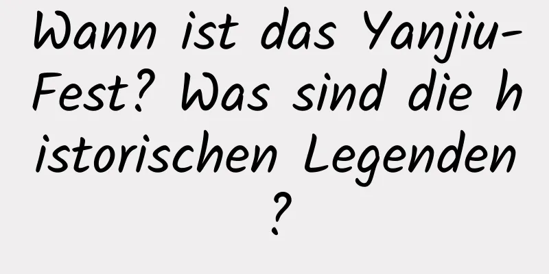 Wann ist das Yanjiu-Fest? Was sind die historischen Legenden?