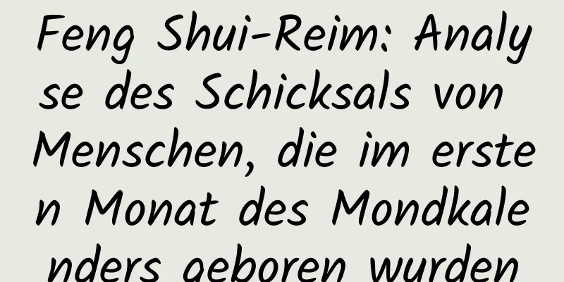 Feng Shui-Reim: Analyse des Schicksals von Menschen, die im ersten Monat des Mondkalenders geboren wurden