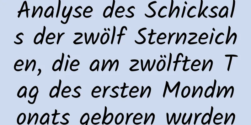 Analyse des Schicksals der zwölf Sternzeichen, die am zwölften Tag des ersten Mondmonats geboren wurden