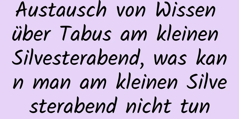 Austausch von Wissen über Tabus am kleinen Silvesterabend, was kann man am kleinen Silvesterabend nicht tun