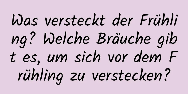 Was versteckt der Frühling? Welche Bräuche gibt es, um sich vor dem Frühling zu verstecken?