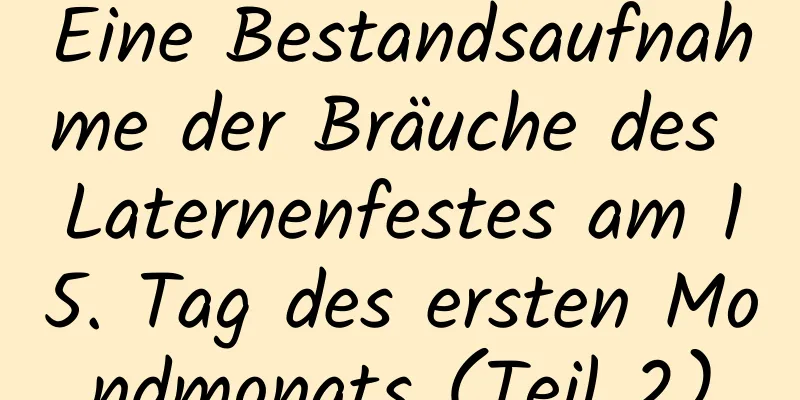 Eine Bestandsaufnahme der Bräuche des Laternenfestes am 15. Tag des ersten Mondmonats (Teil 2)