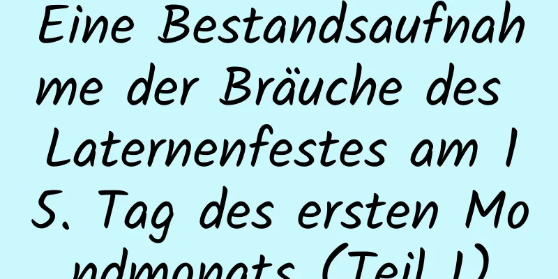 Eine Bestandsaufnahme der Bräuche des Laternenfestes am 15. Tag des ersten Mondmonats (Teil 1)