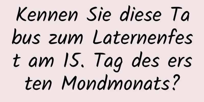 Kennen Sie diese Tabus zum Laternenfest am 15. Tag des ersten Mondmonats?