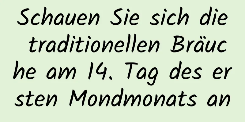 Schauen Sie sich die traditionellen Bräuche am 14. Tag des ersten Mondmonats an