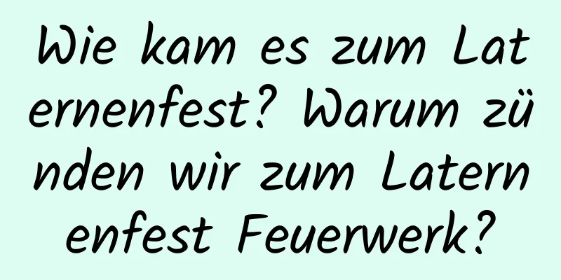 Wie kam es zum Laternenfest? Warum zünden wir zum Laternenfest Feuerwerk?