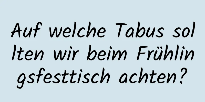 Auf welche Tabus sollten wir beim Frühlingsfesttisch achten?