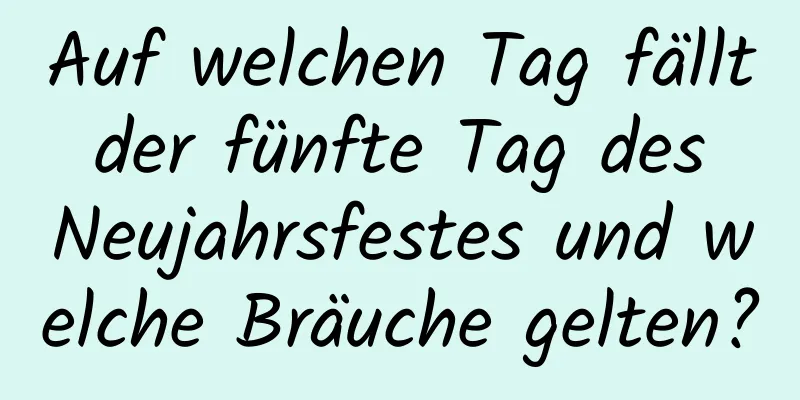 Auf welchen Tag fällt der fünfte Tag des Neujahrsfestes und welche Bräuche gelten?