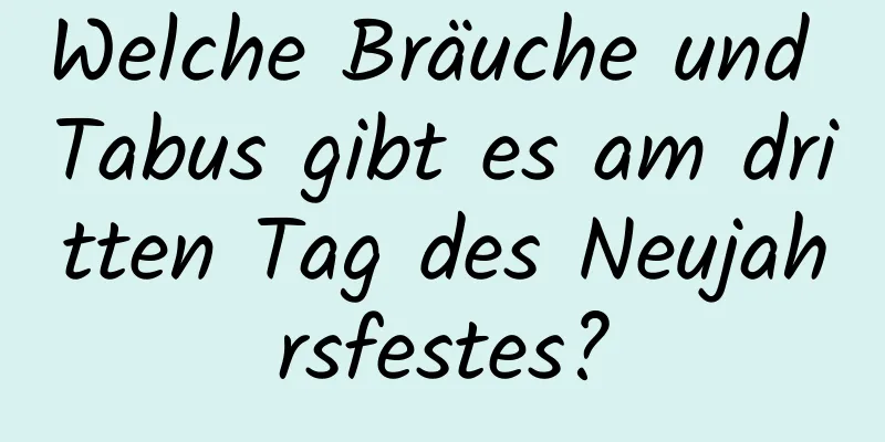 Welche Bräuche und Tabus gibt es am dritten Tag des Neujahrsfestes?