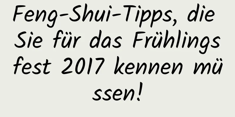 Feng-Shui-Tipps, die Sie für das Frühlingsfest 2017 kennen müssen!