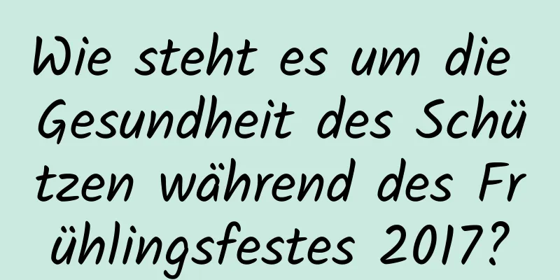 Wie steht es um die Gesundheit des Schützen während des Frühlingsfestes 2017?