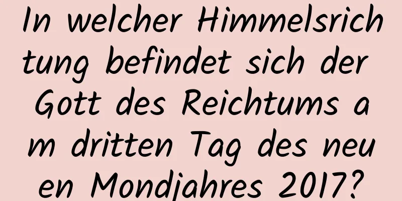 In welcher Himmelsrichtung befindet sich der Gott des Reichtums am dritten Tag des neuen Mondjahres 2017?