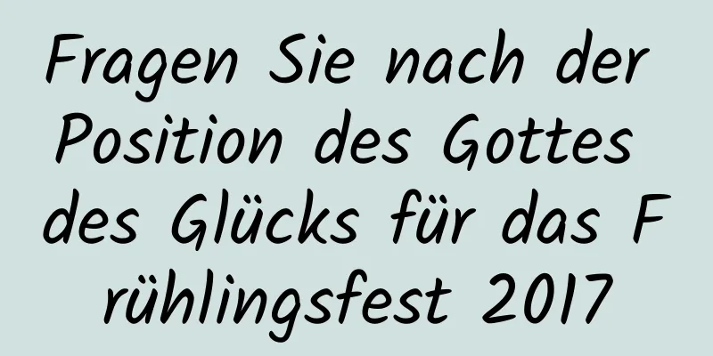 Fragen Sie nach der Position des Gottes des Glücks für das Frühlingsfest 2017