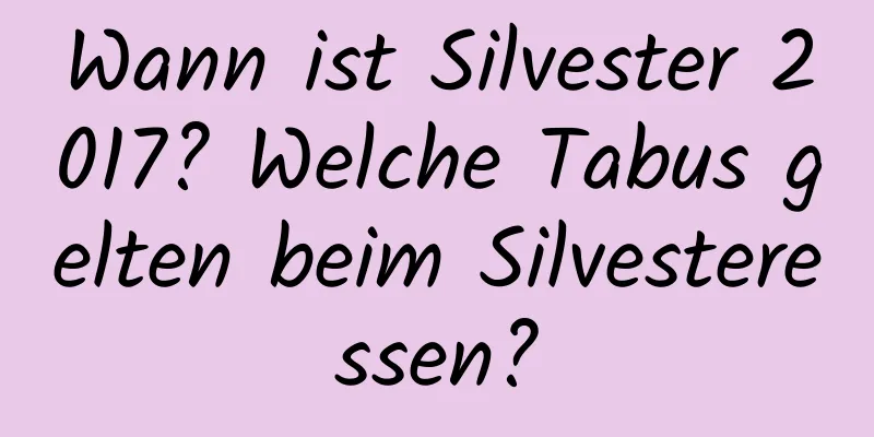 Wann ist Silvester 2017? Welche Tabus gelten beim Silvesteressen?