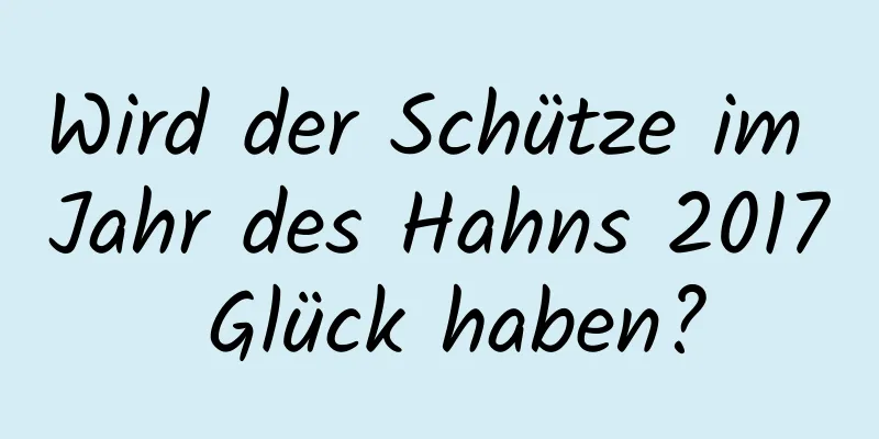 Wird der Schütze im Jahr des Hahns 2017 Glück haben?