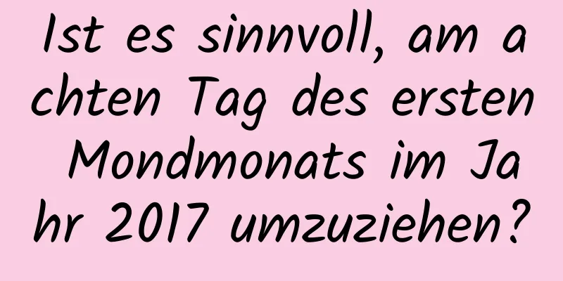 Ist es sinnvoll, am achten Tag des ersten Mondmonats im Jahr 2017 umzuziehen?