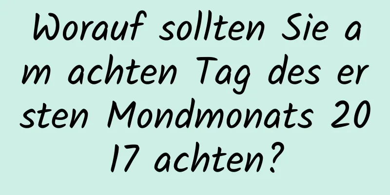 Worauf sollten Sie am achten Tag des ersten Mondmonats 2017 achten?