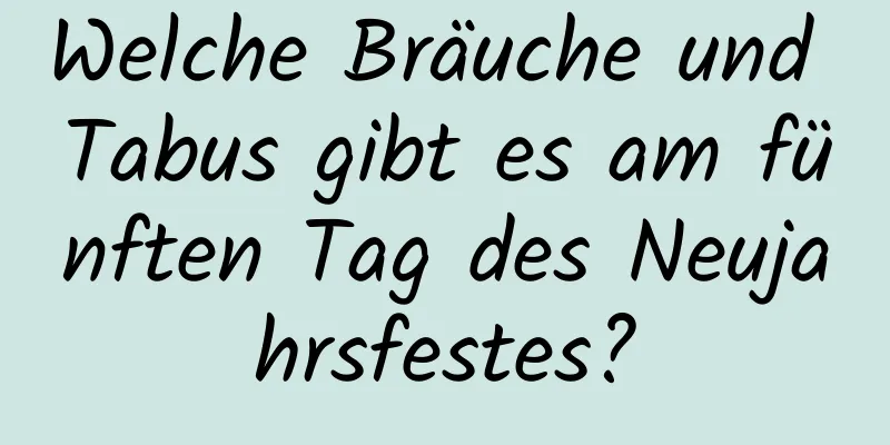 Welche Bräuche und Tabus gibt es am fünften Tag des Neujahrsfestes?