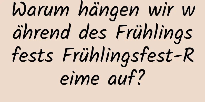 Warum hängen wir während des Frühlingsfests Frühlingsfest-Reime auf?