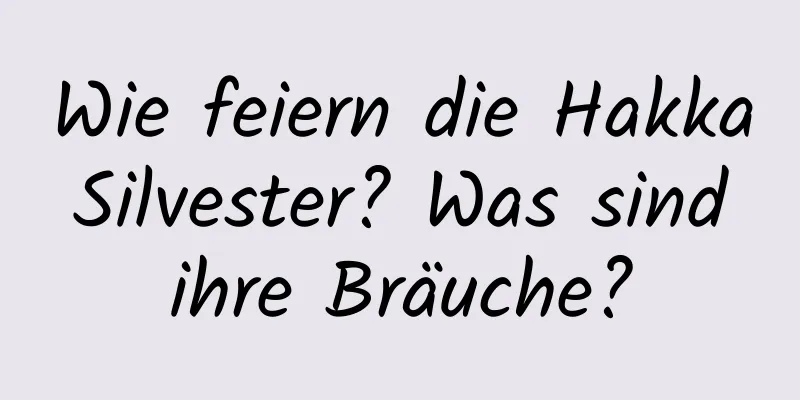 Wie feiern die Hakka Silvester? Was sind ihre Bräuche?