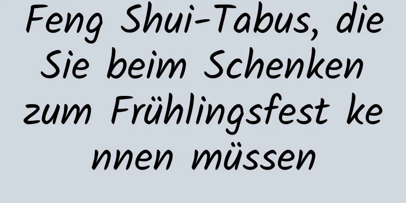 Feng Shui-Tabus, die Sie beim Schenken zum Frühlingsfest kennen müssen