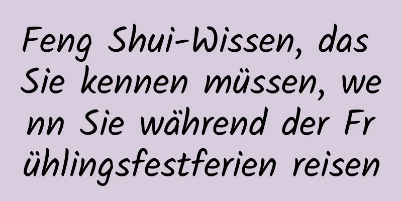 Feng Shui-Wissen, das Sie kennen müssen, wenn Sie während der Frühlingsfestferien reisen