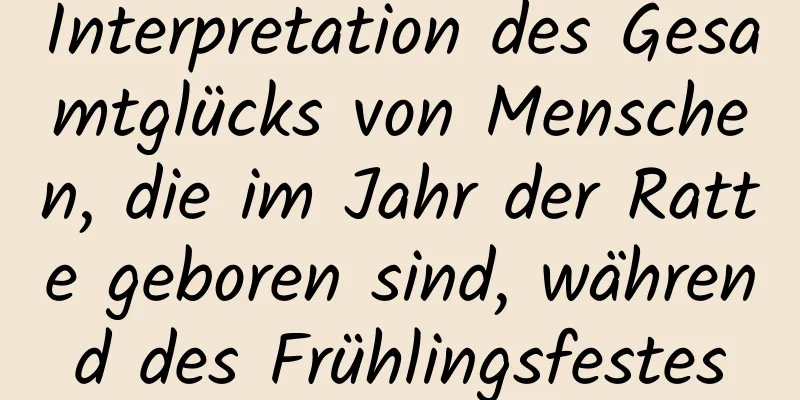 Interpretation des Gesamtglücks von Menschen, die im Jahr der Ratte geboren sind, während des Frühlingsfestes