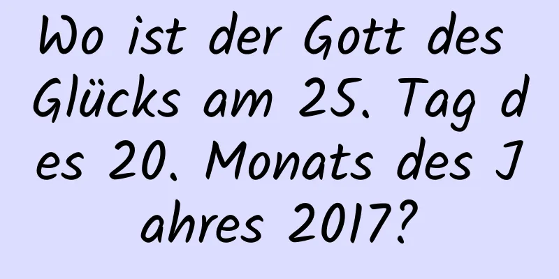 Wo ist der Gott des Glücks am 25. Tag des 20. Monats des Jahres 2017?