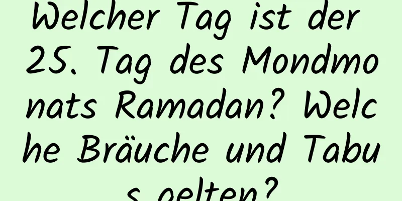 Welcher Tag ist der 25. Tag des Mondmonats Ramadan? Welche Bräuche und Tabus gelten?