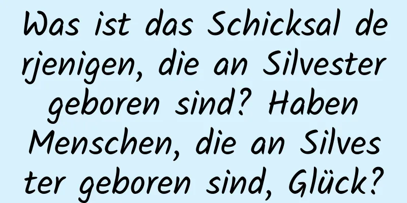 Was ist das Schicksal derjenigen, die an Silvester geboren sind? Haben Menschen, die an Silvester geboren sind, Glück?