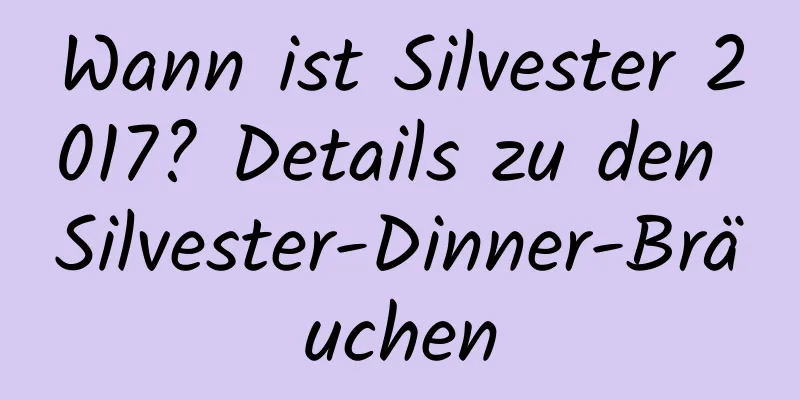 Wann ist Silvester 2017? Details zu den Silvester-Dinner-Bräuchen