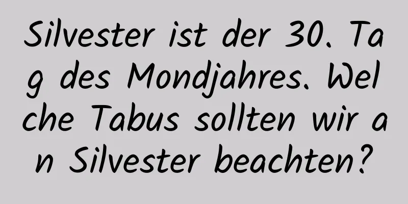 Silvester ist der 30. Tag des Mondjahres. Welche Tabus sollten wir an Silvester beachten?